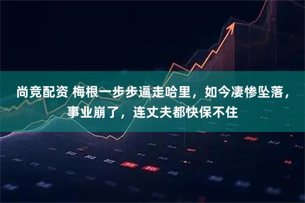 尚竞配资 梅根一步步逼走哈里，如今凄惨坠落，事业崩了，连丈夫都快保不住