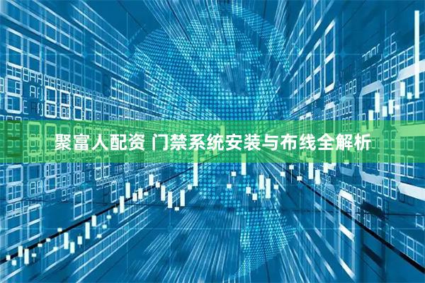 聚富人配资 门禁系统安装与布线全解析