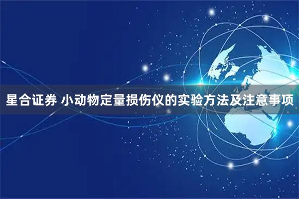 星合证券 小动物定量损伤仪的实验方法及注意事项