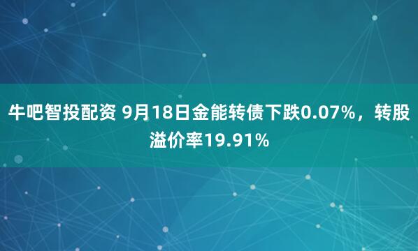 牛吧智投配资 9月18日金能转债下跌0.07%，转股溢价率19.91%