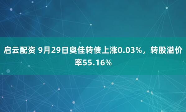 启云配资 9月29日奥佳转债上涨0.03%，转股溢价率55.16%
