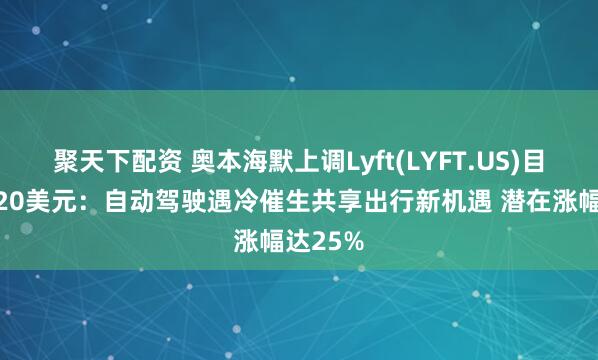 聚天下配资 奥本海默上调Lyft(LYFT.US)目标价至20美元：自动驾驶遇冷催生共享出行新机遇 潜在涨幅达25%