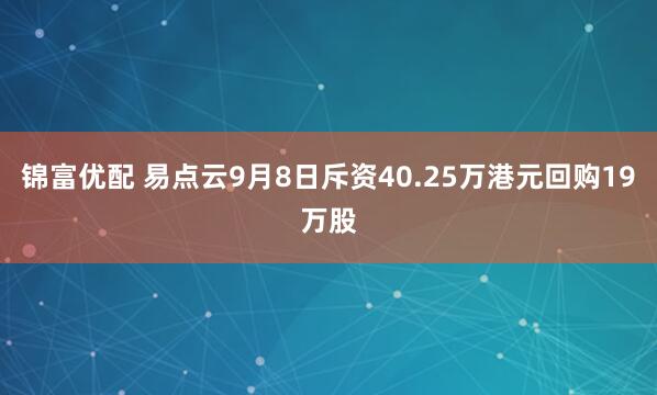 锦富优配 易点云9月8日斥资40.25万港元回购19万股