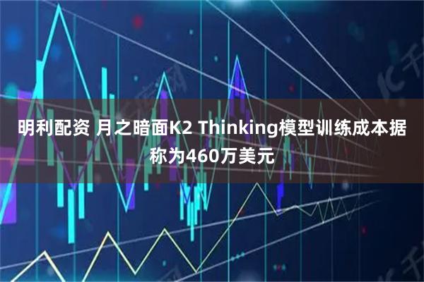 明利配资 月之暗面K2 Thinking模型训练成本据称为460万美元