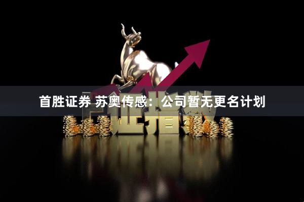 首胜证券 苏奥传感：公司暂无更名计划
